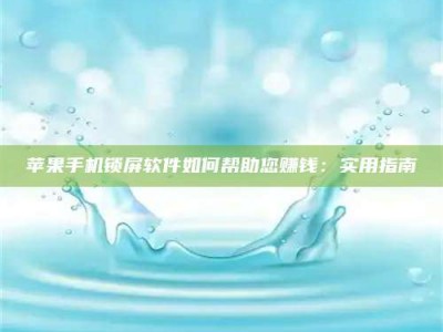 敦煌苹果手机锁屏软件如何帮助您赚钱：实用指南