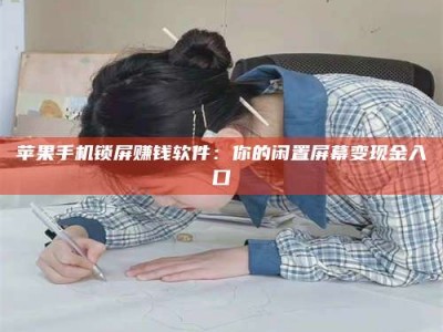 敦煌苹果手机锁屏赚钱软件：你的闲置屏幕变现金入口
