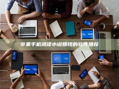 敦煌苹果手机阅读小说赚钱的软件推荐