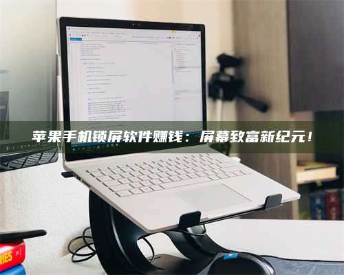 敦煌苹果手机锁屏软件赚钱:屏幕致富新纪元! 第1张 敦煌苹果手机锁屏软件赚钱:屏幕致富新纪元! 第1张