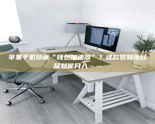 敦煌苹果手机隐藏“钱包加速器”?这款签到项目居然能月入…… 第1张 敦煌苹果手机隐藏“钱包加速器”?这款签到项目居然能月入…… 第1张